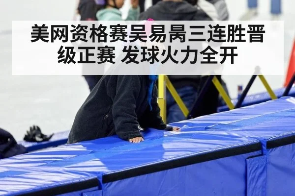 美网资格赛吴易昺三连胜晋级正赛 发球火力全开