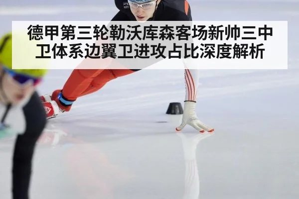 德甲第三轮勒沃库森客场新帅三中卫体系边翼卫进攻占比深度解析