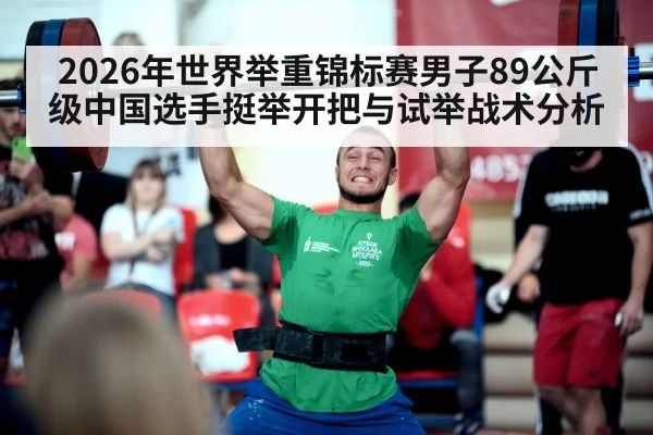 2026年世界举重锦标赛男子89公斤级中国选手挺举开把与试举战术分析